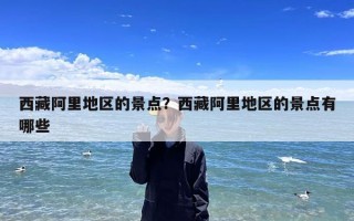 西藏阿里地区的景点？西藏阿里地区的景点有哪些