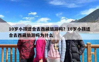 10岁小孩适合去西藏旅游吗？10岁小孩适合去西藏旅游吗为什么