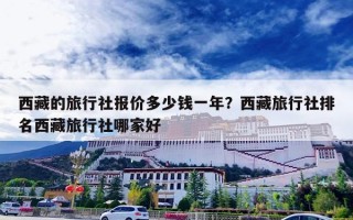 西藏的旅行社报价多少钱一年？西藏旅行社排名西藏旅行社哪家好