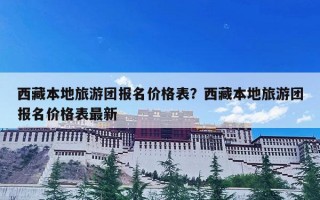 西藏本地旅游团报名价格表？西藏本地旅游团报名价格表最新