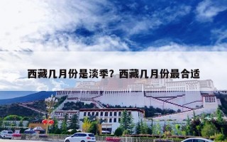 西藏几月份是淡季？西藏几月份最合适