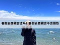 暑假去西藏合适吗？暑假去西藏会不会很热