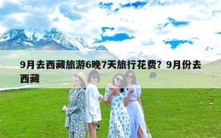 9月去西藏旅游6晚7天旅行花费？9月份去西藏