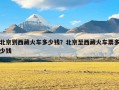 北京到西藏火车多少钱？北京至西藏火车票多少钱