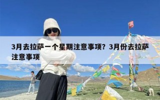 3月去拉萨一个星期注意事项？3月份去拉萨注意事项