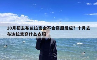 10月初去布达拉宫会不会高原反应？十月去布达拉宫穿什么衣服