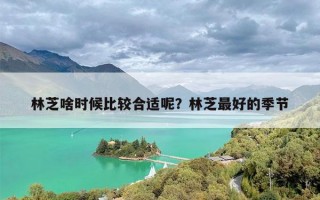 林芝啥时候比较合适呢？林芝最好的季节