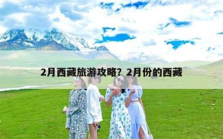 2月西藏旅游攻略？2月份的西藏