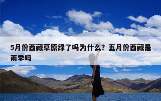 5月份西藏草原绿了吗为什么？五月份西藏是雨季吗
