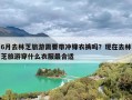 6月去林芝旅游需要带冲锋衣裤吗？现在去林芝旅游穿什么衣服最合适