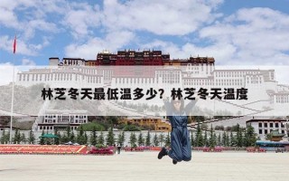 林芝冬天最低温多少？林芝冬天温度
