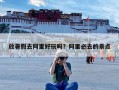 放暑假去阿里好玩吗？阿里必去的景点