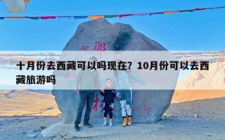 十月份去西藏可以吗现在？10月份可以去西藏旅游吗