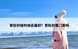 索松村啥时候去最好？索松村要门票吗