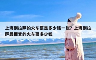 上海到拉萨的火车票是多少钱一张？上海到拉萨最便宜的火车票多少钱
