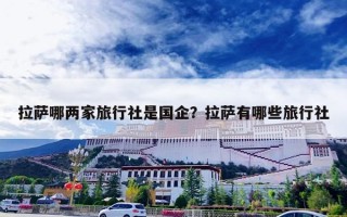 拉萨哪两家旅行社是国企？拉萨有哪些旅行社