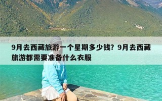 9月去西藏旅游一个星期多少钱？9月去西藏旅游都需要准备什么衣服