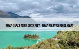 拉萨3天2夜旅游攻略？拉萨旅游攻略自助游