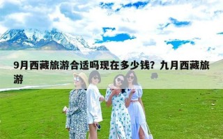 9月西藏旅游合适吗现在多少钱？九月西藏旅游