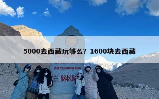 5000去西藏玩够么？1600块去西藏