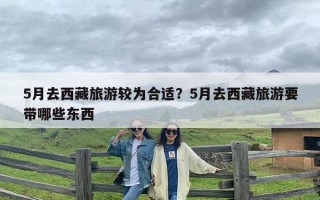 5月去西藏旅游较为合适？5月去西藏旅游要带哪些东西