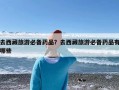 去西藏旅游必备药品？去西藏旅游必备药品有哪些