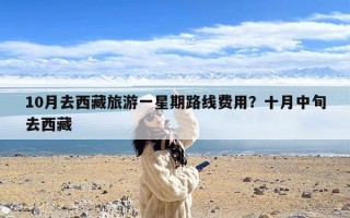 10月去西藏旅游一星期路线费用？十月中旬去西藏