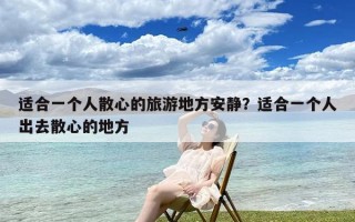 适合一个人散心的旅游地方安静？适合一个人出去散心的地方