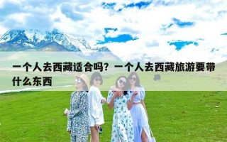 一个人去西藏适合吗？一个人去西藏旅游要带什么东西