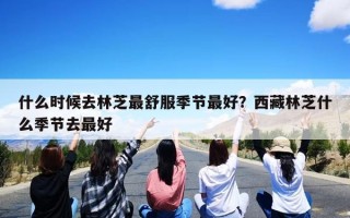 什么时候去林芝最舒服季节最好？西藏林芝什么季节去最好