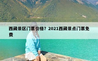 西藏景区门票价格？2021西藏景点门票免费