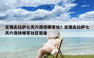 无锡去拉萨七天六夜找哪家社？无锡去拉萨七天六夜找哪家社区报备