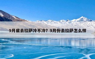 9月底去拉萨冷不冷？9月份去拉萨怎么样