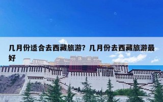 几月份适合去西藏旅游？几月份去西藏旅游最好