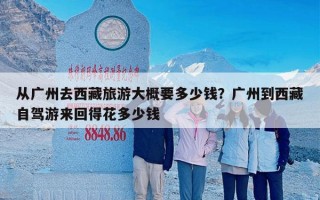 从广州去西藏旅游大概要多少钱？广州到西藏自驾游来回得花多少钱