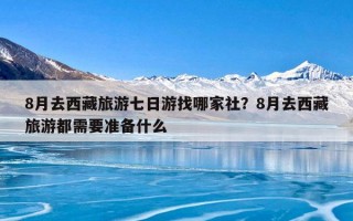 8月去西藏旅游七日游找哪家社？8月去西藏旅游都需要准备什么
