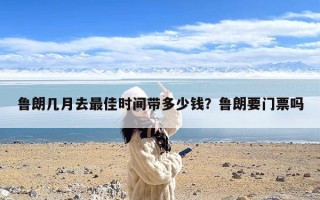 鲁朗几月去最佳时间带多少钱？鲁朗要门票吗