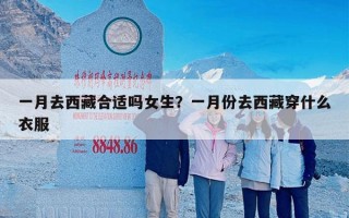 一月去西藏合适吗女生？一月份去西藏穿什么衣服
