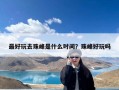 最好玩去珠峰是什么时间？珠峰好玩吗