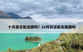 十月底还能进藏吗？10月份还能去西藏吗