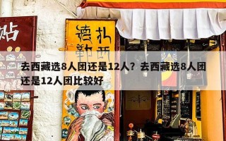 去西藏选8人团还是12人？去西藏选8人团还是12人团比较好