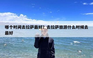 哪个时间去拉萨最好？去拉萨旅游什么时候去最好