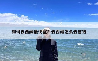 如何去西藏最便宜？去西藏怎么去省钱