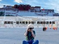 西藏玩一趟大概多少钱？西藏旅游多钱