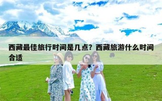 西藏最佳旅行时间是几点？西藏旅游什么时间合适