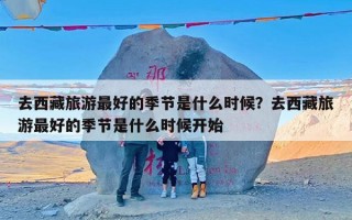 去西藏旅游最好的季节是什么时候？去西藏旅游最好的季节是什么时候开始