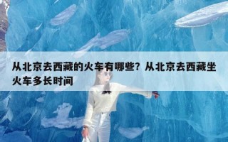 从北京去西藏的火车有哪些？从北京去西藏坐火车多长时间