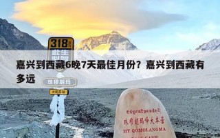 嘉兴到西藏6晚7天最佳月份？嘉兴到西藏有多远