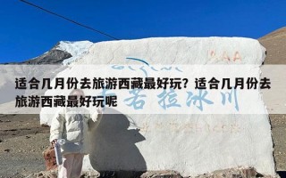 适合几月份去旅游西藏最好玩？适合几月份去旅游西藏最好玩呢