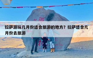 拉萨游玩几月份适合旅游的地方？拉萨适合几月份去旅游